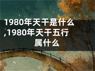 1980年天干是什么,1980年天干五行属什么