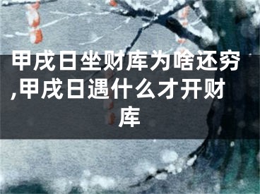 甲戌日坐财库为啥还穷,甲戌日遇什么才开财库