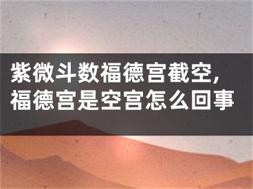 紫微斗数福德宫截空,福德宫是空宫怎么回事