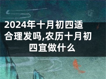 2024年十月初四适合理发吗,农历十月初四宜做什么