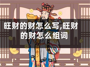 旺财的财怎么写,旺财的财怎么组词