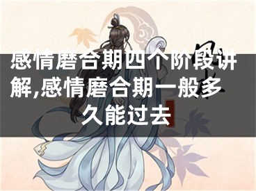 感情磨合期四个阶段讲解,感情磨合期一般多久能过去