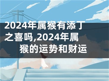 2024年属猴有添丁之喜吗,2024年属猴的运势和财运