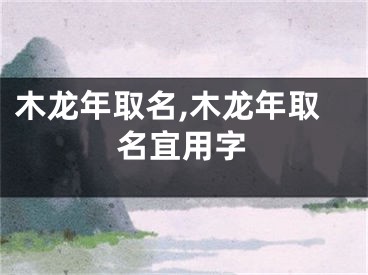 木龙年取名,木龙年取名宜用字