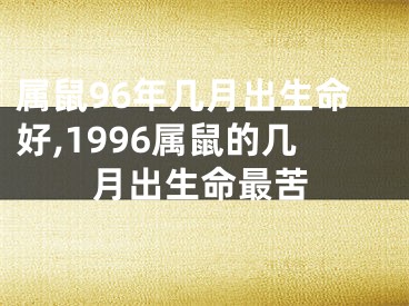 属鼠96年几月出生命好,1996属鼠的几月出生命最苦