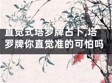 直觉式塔罗牌占卜,塔罗牌你直觉准的可怕吗