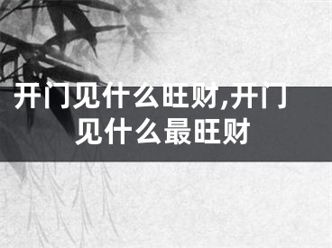 开门见什么旺财,开门见什么最旺财