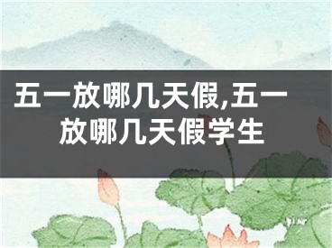 五一放哪几天假,五一放哪几天假学生