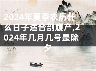 2024年夏季农历什么日子适合剖腹产,2024年几月几号是除夕
