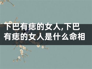 下巴有痣的女人,下巴有痣的女人是什么命相