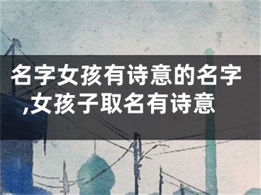 名字女孩有诗意的名字,女孩子取名有诗意