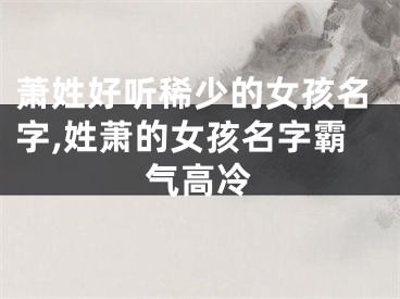 萧姓好听稀少的女孩名字,姓萧的女孩名字霸气高冷