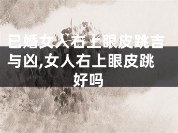 已婚女人右上眼皮跳吉与凶,女人右上眼皮跳好吗