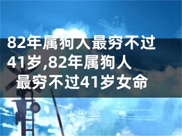 82年属狗人最穷不过41岁,82年属狗人最穷不过41岁女命