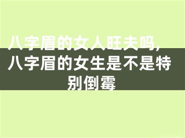 八字眉的女人旺夫吗,八字眉的女生是不是特别倒霉