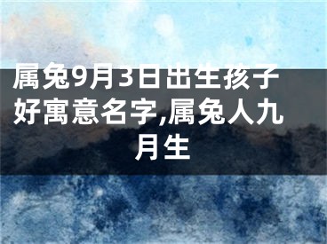 属兔9月3日出生孩子好寓意名字,属兔人九月生