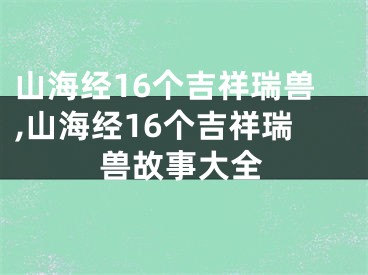山海经16个吉祥瑞兽,山海经16个吉祥瑞兽故事大全