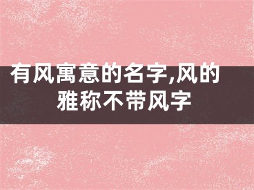 有风寓意的名字,风的雅称不带风字