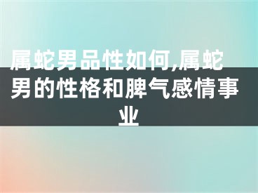 属蛇男品性如何,属蛇男的性格和脾气感情事业