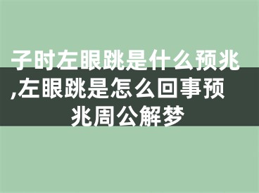 子时左眼跳是什么预兆,左眼跳是怎么回事预兆周公解梦