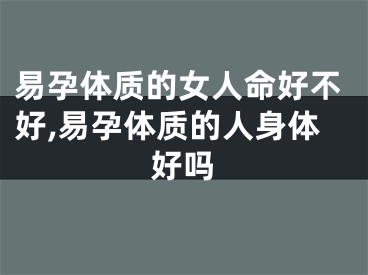 易孕体质的女人命好不好,易孕体质的人身体好吗