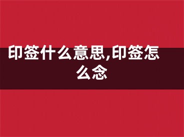 印签什么意思,印签怎么念