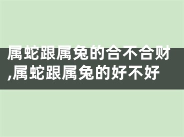 属蛇跟属兔的合不合财,属蛇跟属兔的好不好