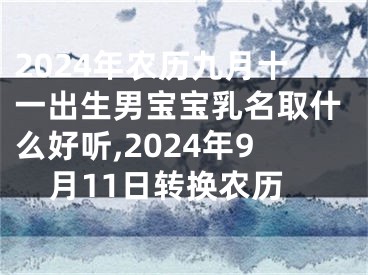 2024年农历九月十一出生男宝宝乳名取什么好听,2024年9月11日转换农历