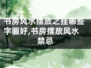 书房风水摆放之挂哪些字画好,书房摆放风水禁忌