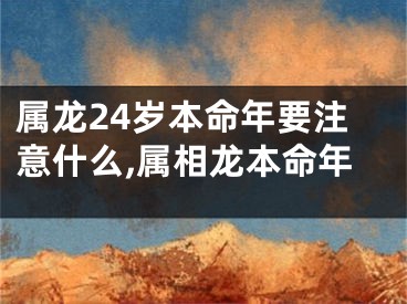 属龙24岁本命年要注意什么,属相龙本命年
