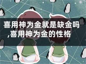 喜用神为金就是缺金吗,喜用神为金的性格