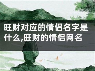 旺财对应的情侣名字是什么,旺财的情侣网名