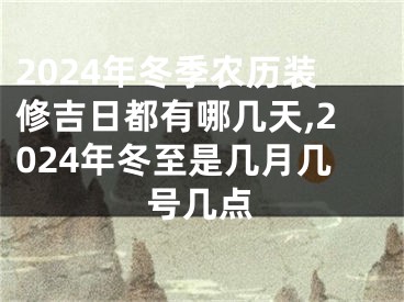 2024年冬季农历装修吉日都有哪几天,2024年冬至是几月几号几点