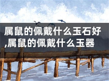 属鼠的佩戴什么玉石好,属鼠的佩戴什么玉器