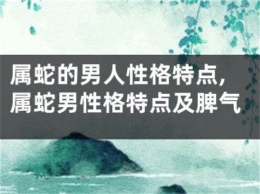 属蛇的男人性格特点,属蛇男性格特点及脾气