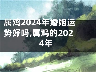 属鸡2024年婚姻运势好吗,属鸡的2024年
