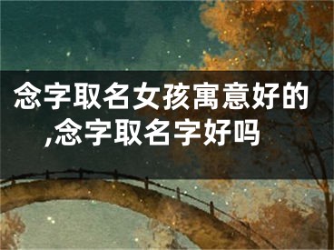 念字取名女孩寓意好的,念字取名字好吗