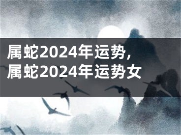 属蛇2024年运势,属蛇2024年运势女