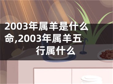 2003年属羊是什么命,2003年属羊五行属什么
