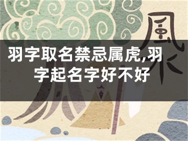 羽字取名禁忌属虎,羽字起名字好不好