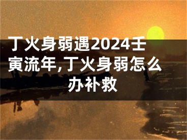 丁火身弱遇2024壬寅流年,丁火身弱怎么办补救