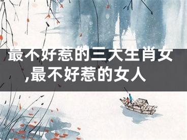 最不好惹的三大生肖女,最不好惹的女人