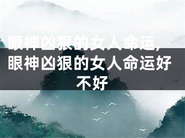 眼神凶狠的女人命运,眼神凶狠的女人命运好不好