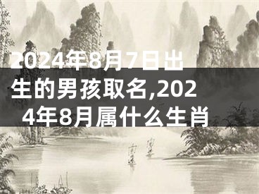 2024年8月7日出生的男孩取名,2024年8月属什么生肖