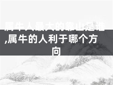 属牛人最大的靠山是谁,属牛的人利于哪个方向