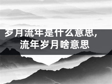 岁月流年是什么意思,流年岁月啥意思