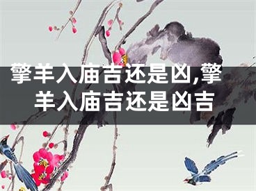 擎羊入庙吉还是凶,擎羊入庙吉还是凶吉