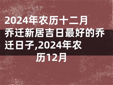 2024年农历十二月乔迁新居吉日最好的乔迁日子,2024年农历12月