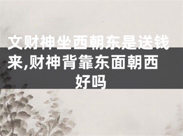 文财神坐西朝东是送钱来,财神背靠东面朝西好吗