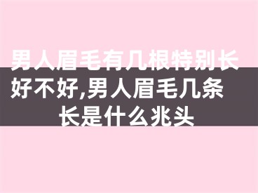 男人眉毛有几根特别长好不好,男人眉毛几条长是什么兆头